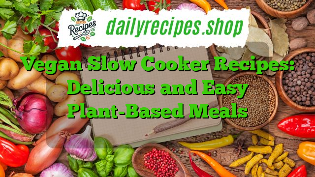 Vegan Slow Cooker Recipes: Delicious and Easy Plant-Based Meals