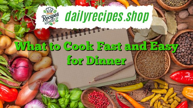 What to Cook Fast and Easy for Dinner